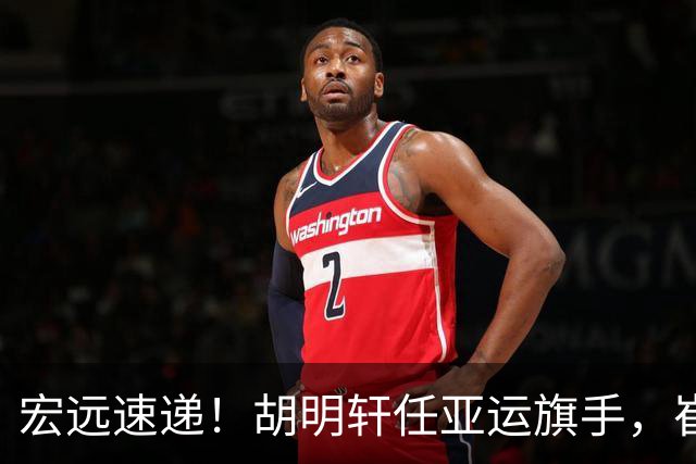 宏远速递！胡明轩任亚运旗手，崔永熙重回巅峰，广东分组结果出炉